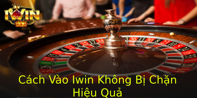 Cách Vào Iwin Không Bị Chặn Hiệu Quả Cách Vào Iwin Không Bị Chặn Hiệu Quả