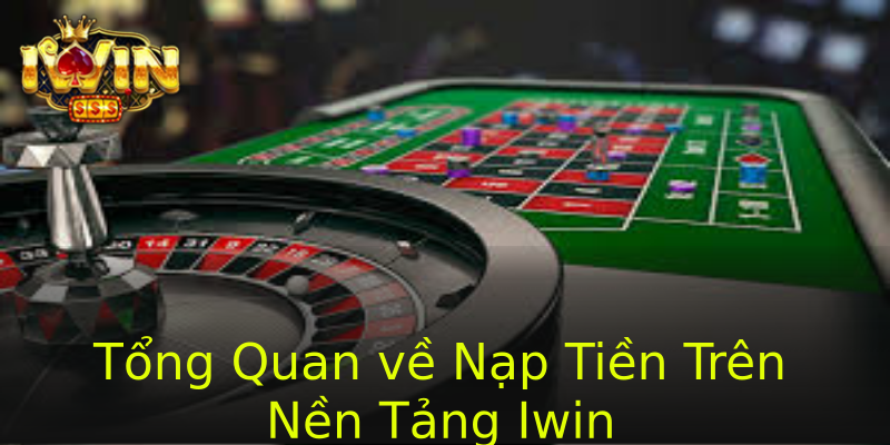 Tổng Quan về Nạp Tiền Trên Nền Tảng Iwin Tổng Quan về Nạp Tiền Trên Nền Tảng Iwin